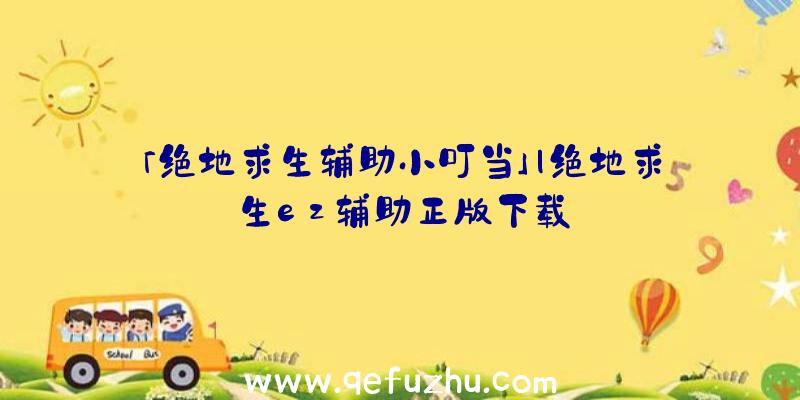 「绝地求生辅助小叮当」|绝地求生ez辅助正版下载